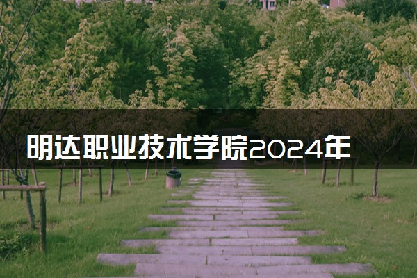 明达职业技术学院2024年录取分数线 各专业录取最低分及位次