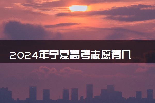 2024年宁夏高考志愿有几个批次 可以填多少个专业和学校