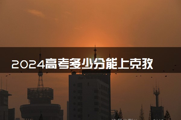 2024高考多少分能上克孜勒苏职业技术学院 最低分数线和位次