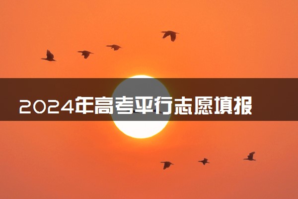 2024年高考平行志愿填报先后顺序重要吗 怎么填报更稳妥