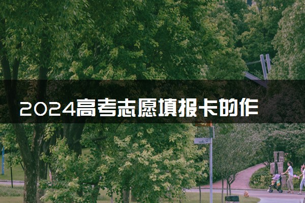 2024高考志愿填报卡的作用 有什么好处