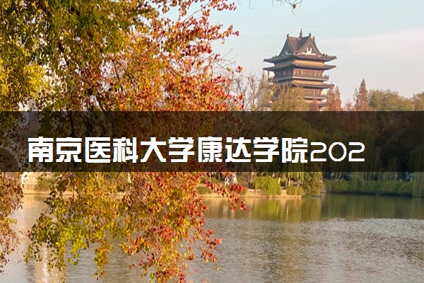 南京医科大学康达学院2024年录取分数线 各专业录取最低分及位次