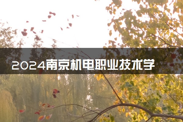 2024南京机电职业技术学院学费多少钱一年 各专业收费标准