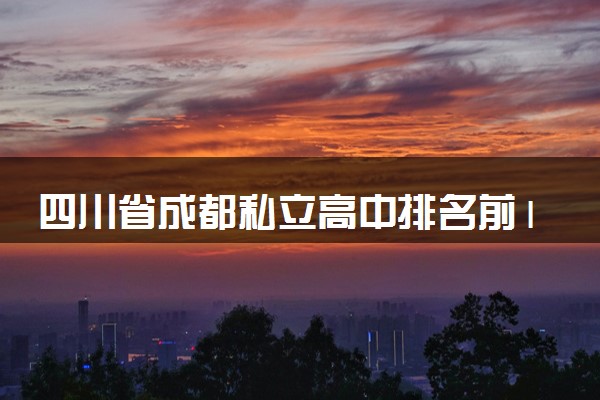 四川省成都私立高中排名前10名