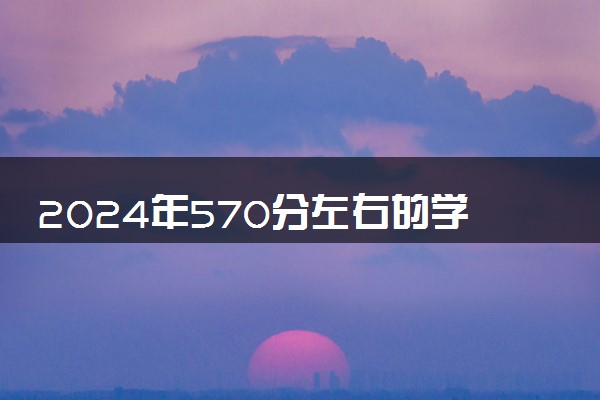 2024年570分左右的学前教育大学 能报哪些院校