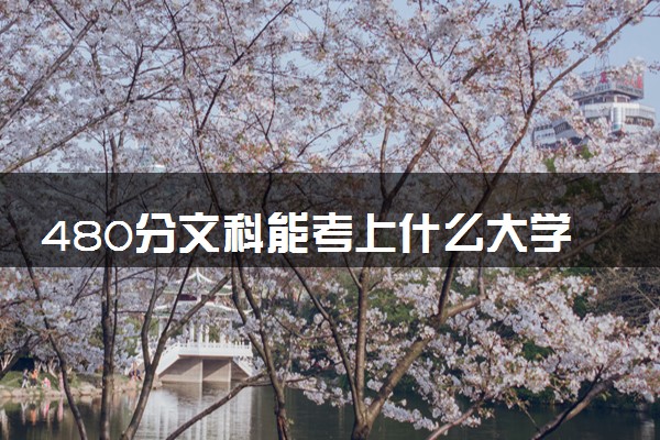 480分文科能考上什么大学 哪个学校值得推荐