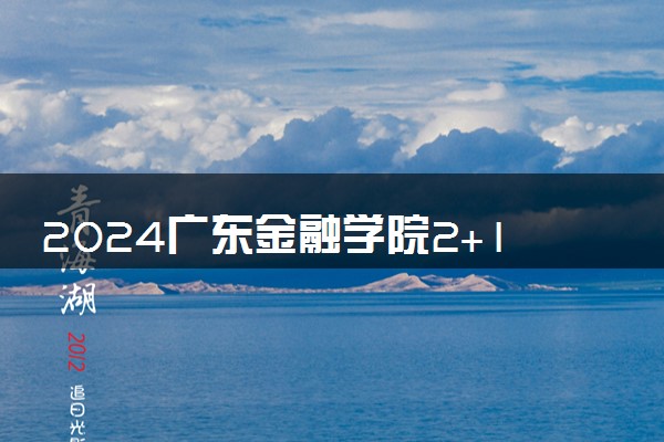 2024广东金融学院2+1专升本科及硕士项目必须出国吗