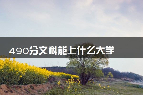 490分文科能上什么大学 哪个学校值得推荐
