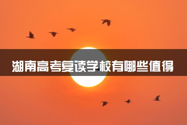 湖南高考复读学校有哪些值得推荐？速览