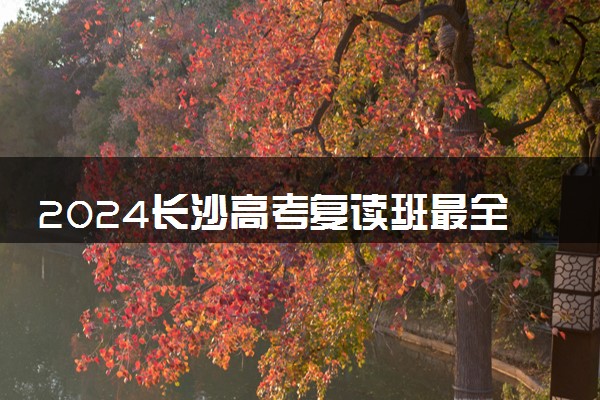 2024长沙高考复读班最全汇总！