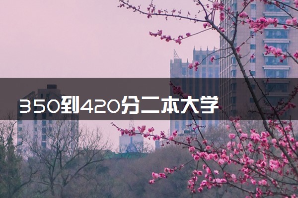 350到420分二本大学 哪个学校值得推荐