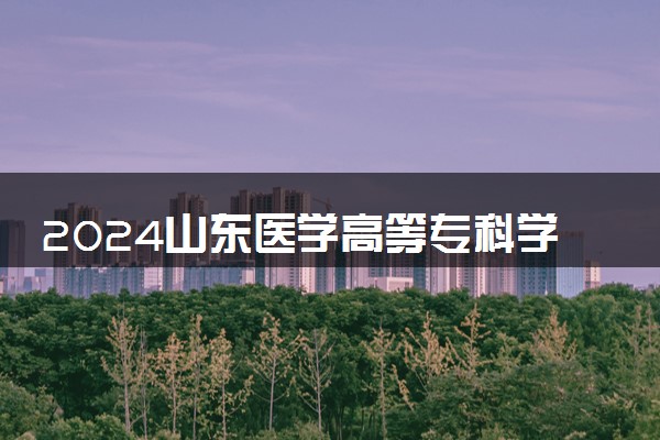 2024山东医学高等专科学校学费多少钱一年 各专业收费标准