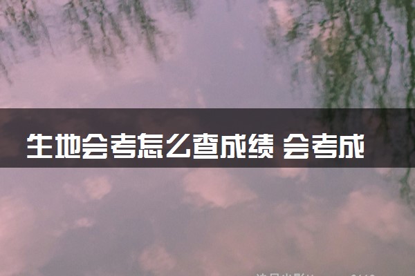 生地会考怎么查成绩 会考成绩不合格有什么影响