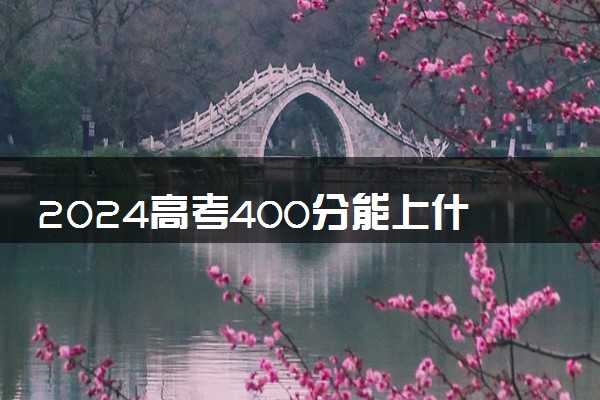 2024高考400分能上什么样的大学 一本还是二本