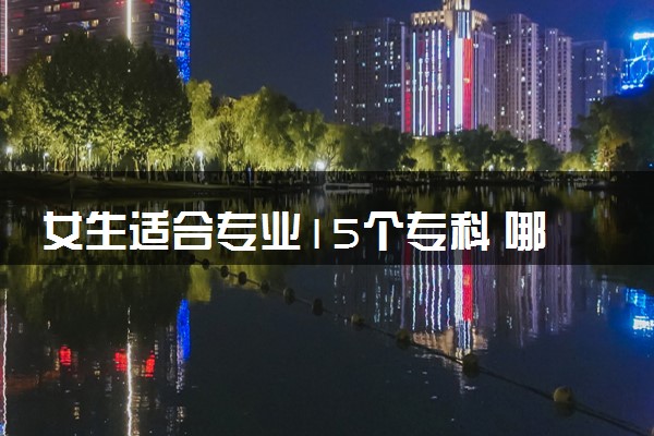 女生适合专业15个专科 哪个专业前景好