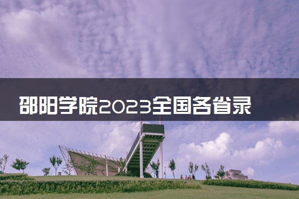 邵阳学院2023全国各省录取分数线及最低位次 高考多少分能上