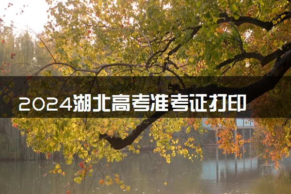 2024湖北高考准考证打印时间及入口 什么时候打印