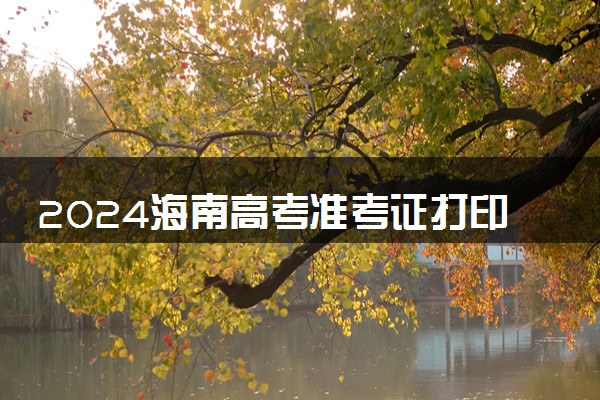 2024海南高考准考证打印时间及入口 什么时候打印