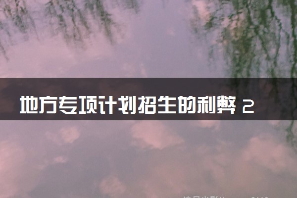 地方专项计划招生的利弊 2024值得报考吗