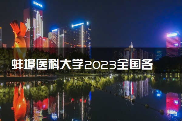 蚌埠医科大学2023全国各省录取分数线及最低位次 高考多少分能上
