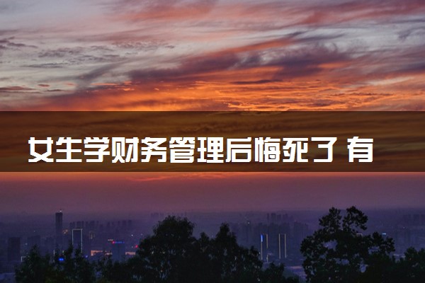 女生学财务管理后悔死了 有哪些原因