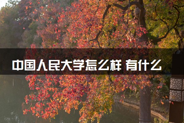 中国人民大学怎么样 有什么王牌专业