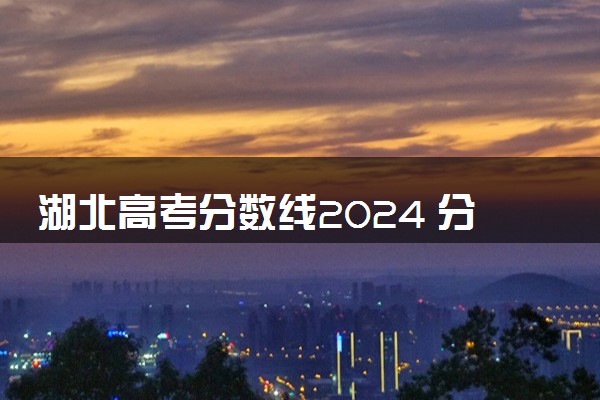 湖北高考分数线2024 分数线预估