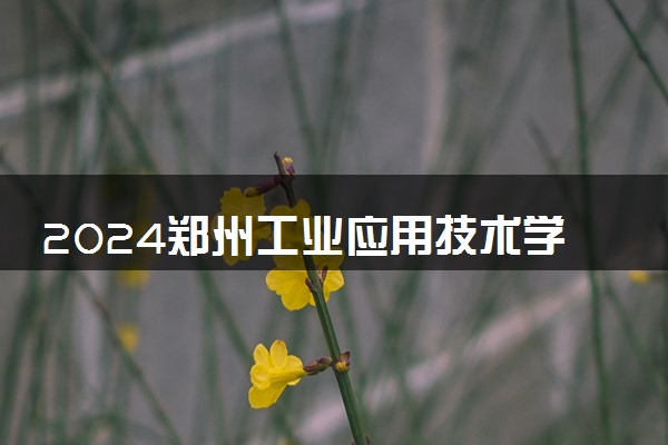 2024郑州工业应用技术学院学费多少钱一年 各专业收费标准