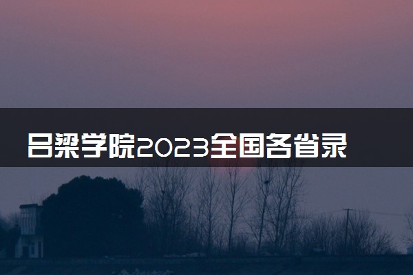 吕梁学院2023全国各省录取分数线及最低位次 高考多少分能上