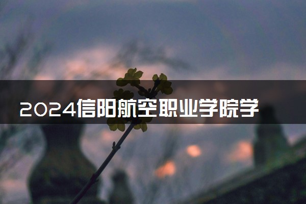 2024信阳航空职业学院学费多少钱一年 各专业收费标准