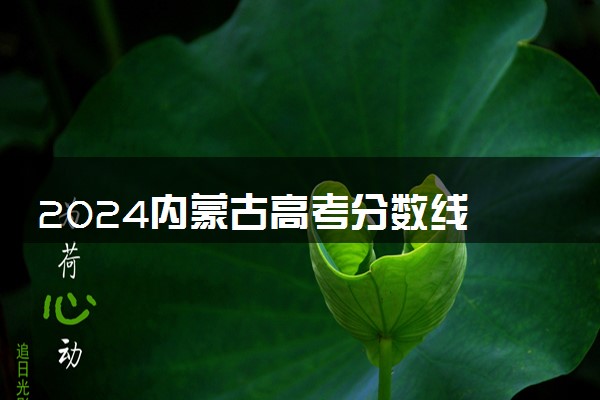 2024内蒙古高考分数线 各批次预估多少分