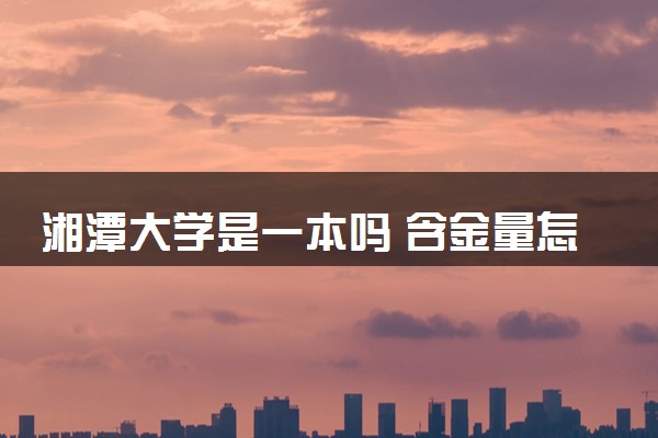 湘潭大学是一本吗 含金量怎么样