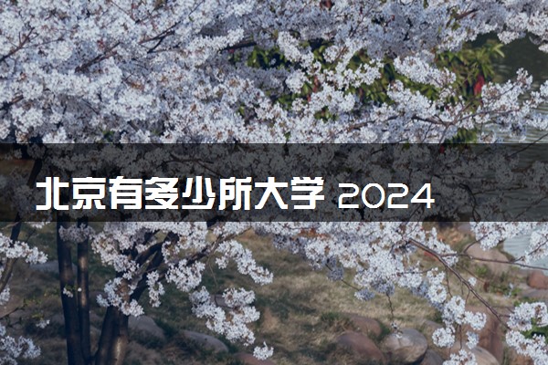 北京有多少所大学 2024北京市大学名单一览表