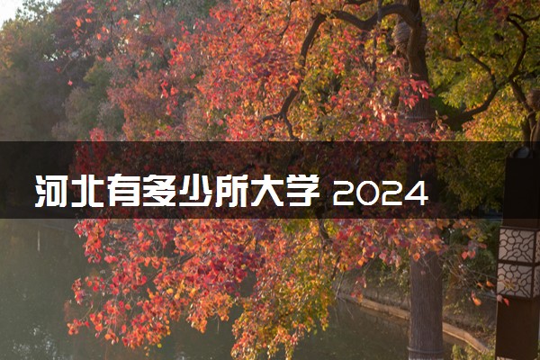 河北有多少所大学 2024河北省大学名单一览表