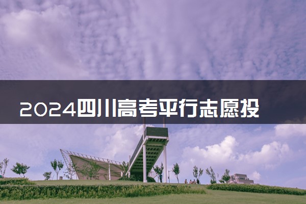 2024四川高考平行志愿投档原则及志愿设置
