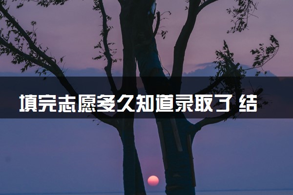 填完志愿多久知道录取了 结果怎么查