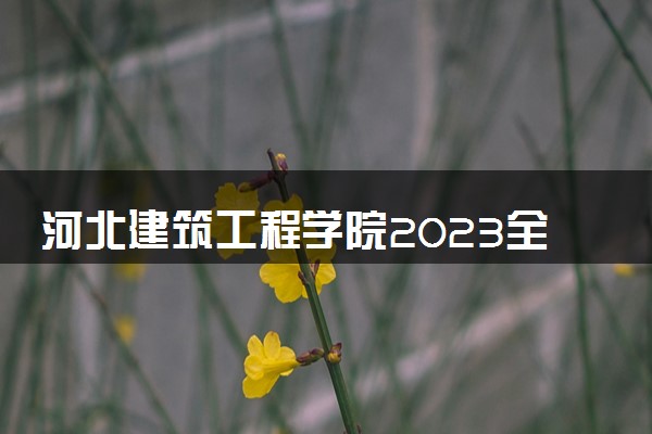 河北建筑工程学院2023全国各省录取分数线及最低位次 高考多少分能上