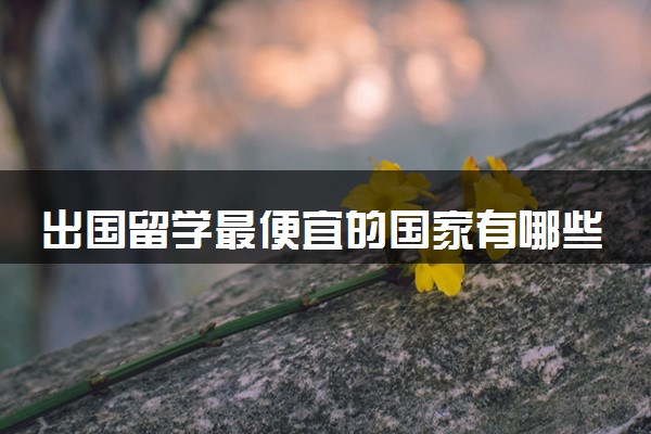 出国留学最便宜的国家有哪些 学费最低的