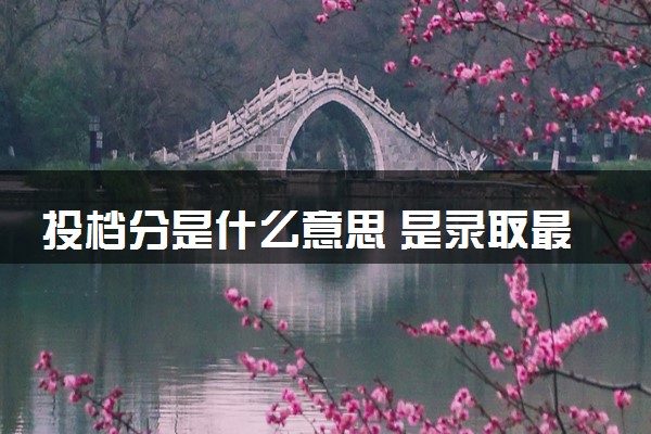 投档分是什么意思 是录取最低分吗
