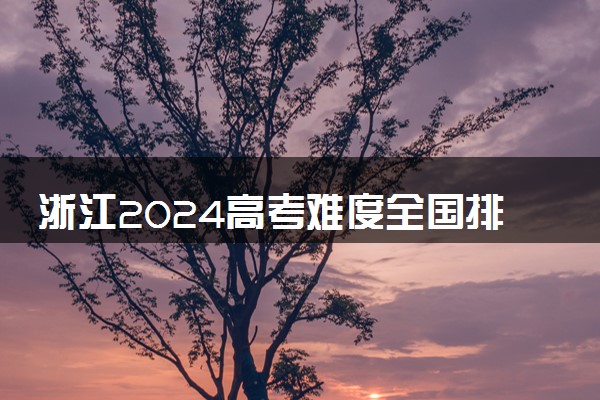 浙江2024高考难度全国排名第几 附历年高考难度趋势