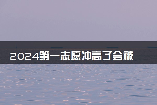 2024第一志愿冲高了会被退档吗 如何避免退档