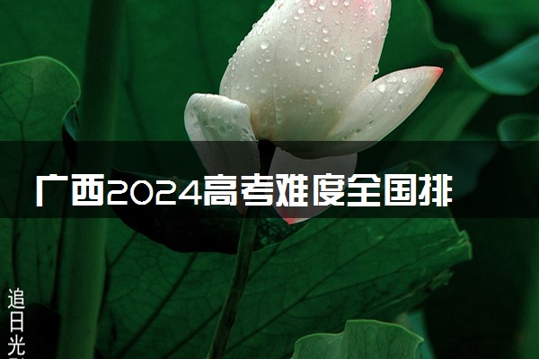 广西2024高考难度全国排名第几 附历年高考难度趋势