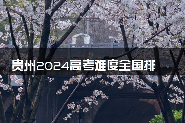 贵州2024高考难度全国排名第几 附历年高考难度趋势