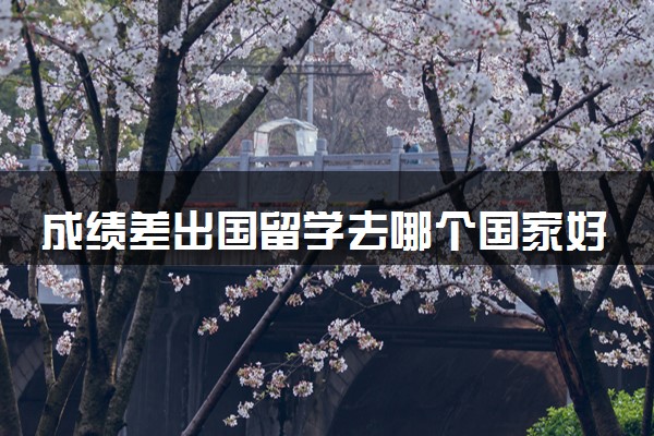 成绩差出国留学去哪个国家好呢 如何挑选国家