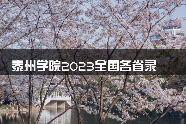 泰州学院2023全国各省录取分数线及最低位次 高考多少分能上