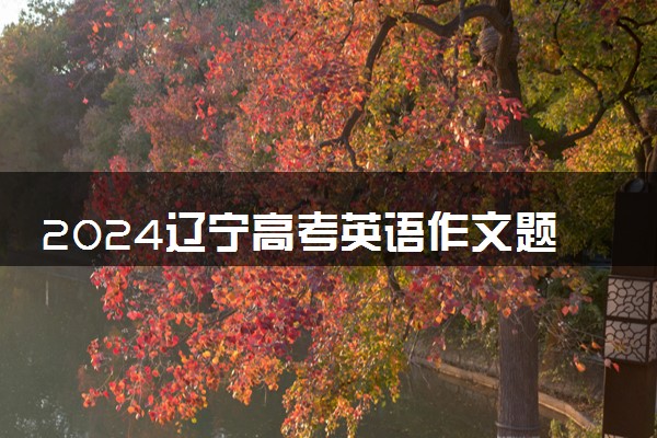 2024辽宁高考英语作文题目预测及范文