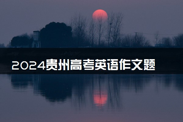 2024贵州高考英语作文题目预测及范文