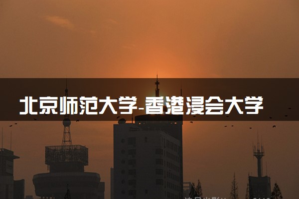 北京师范大学-香港浸会大学联合国际学院2023全国各省录取分数线及最低位次 高考多少分能上