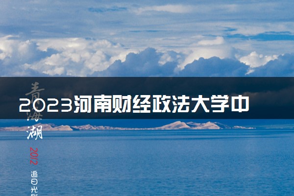 2023河南财经政法大学中外合作办学录取分数线 最低多少分能上