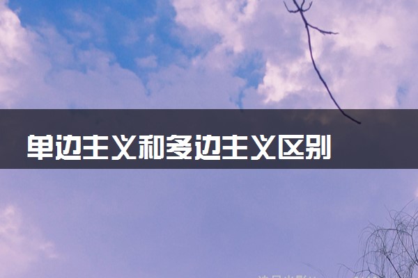 单边主义和多边主义区别